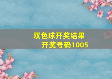 双色球开奖结果 开奖号码1005